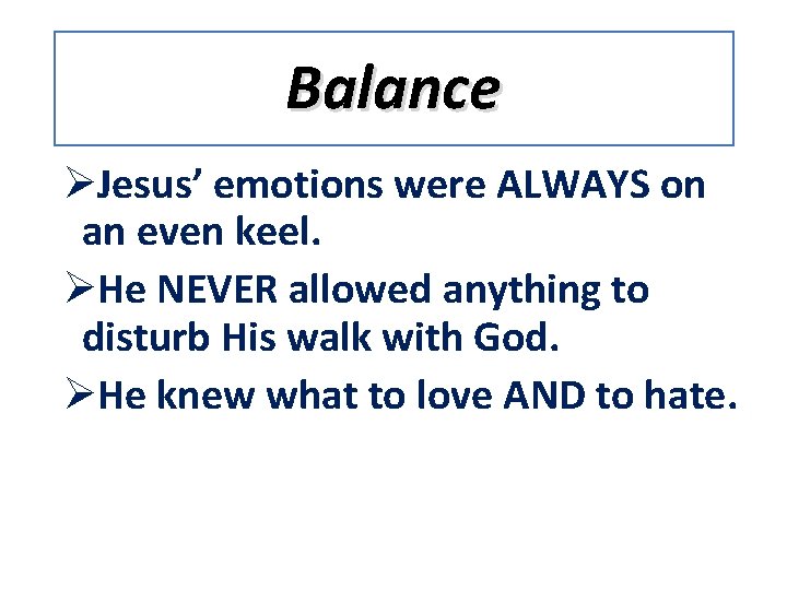 Balance ØJesus’ emotions were ALWAYS on an even keel. ØHe NEVER allowed anything to
