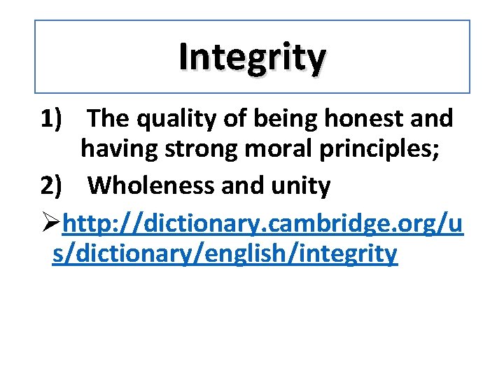 Integrity 1) The quality of being honest and having strong moral principles; 2) Wholeness