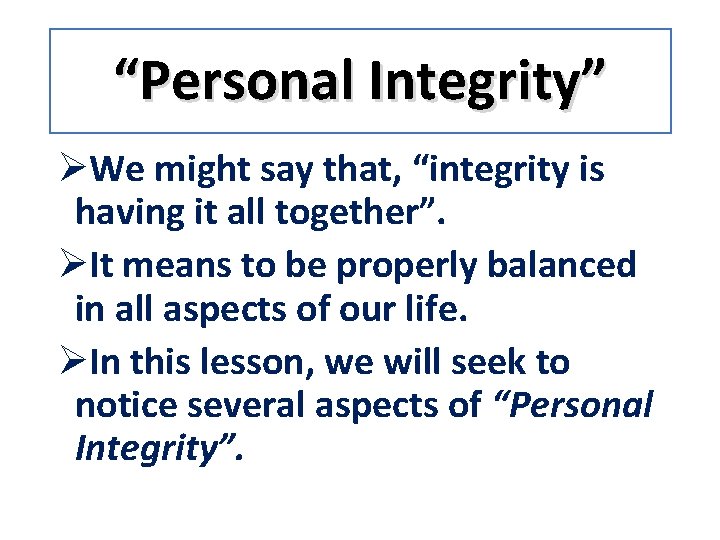 “Personal Integrity” ØWe might say that, “integrity is having it all together”. ØIt means