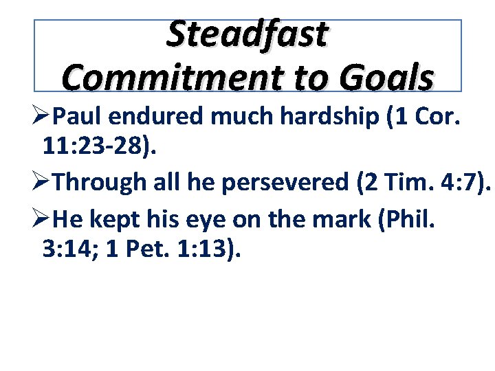 Steadfast Commitment to Goals ØPaul endured much hardship (1 Cor. 11: 23 -28). ØThrough