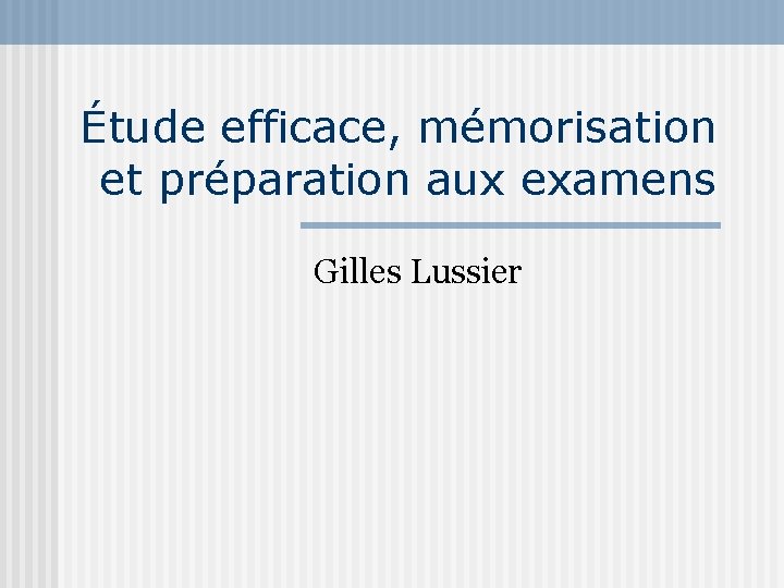 Étude efficace, mémorisation et préparation aux examens Gilles Lussier 