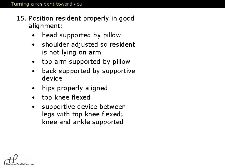 Turning a resident toward you 15. Position resident properly in good alignment: • head