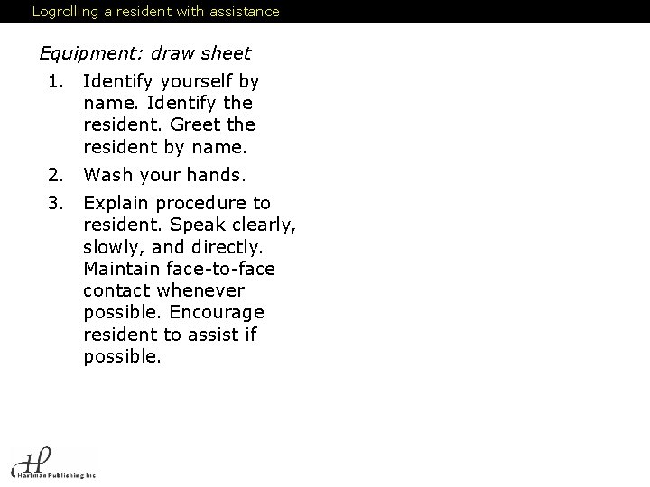 Logrolling a resident with assistance Equipment: draw sheet 1. Identify yourself by name. Identify