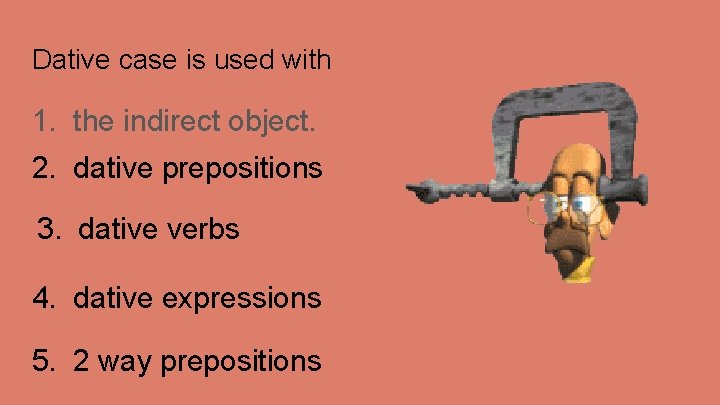 Dative case is used with 1. the indirect object. 2. dative prepositions 3. dative Dative case is used with 1. the indirect object. 2. dative prepositions 3. dative