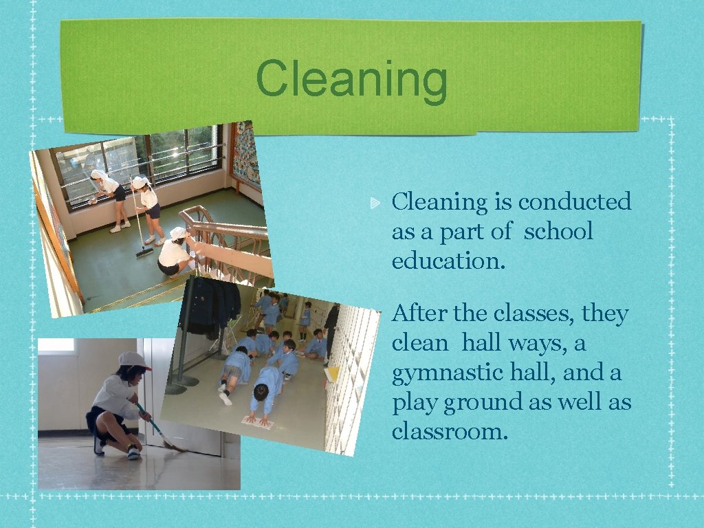 Cleaning is conducted as a part of school education. After the classes, they clean