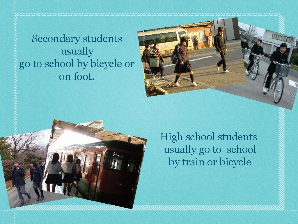 Secondary students usually go to school by bicycle or on foot. High school students