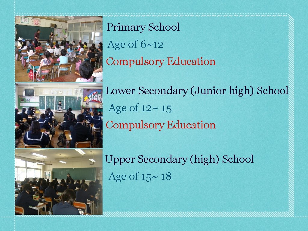 Primary School Age of 6~12 Compulsory Education Lower Secondary (Junior high) School Age of
