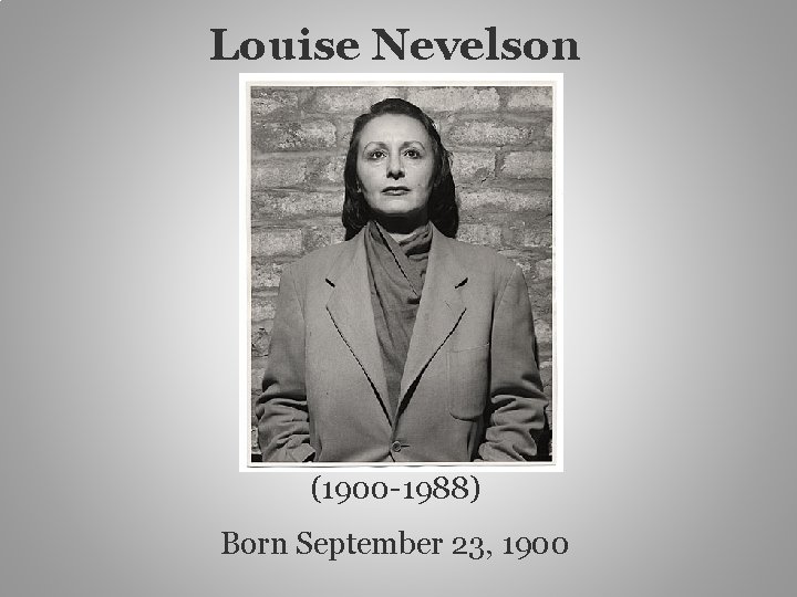 Louise Nevelson (1900 -1988) Born September 23, 1900 