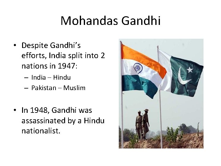 Mohandas Gandhi • Despite Gandhi’s efforts, India split into 2 nations in 1947: –