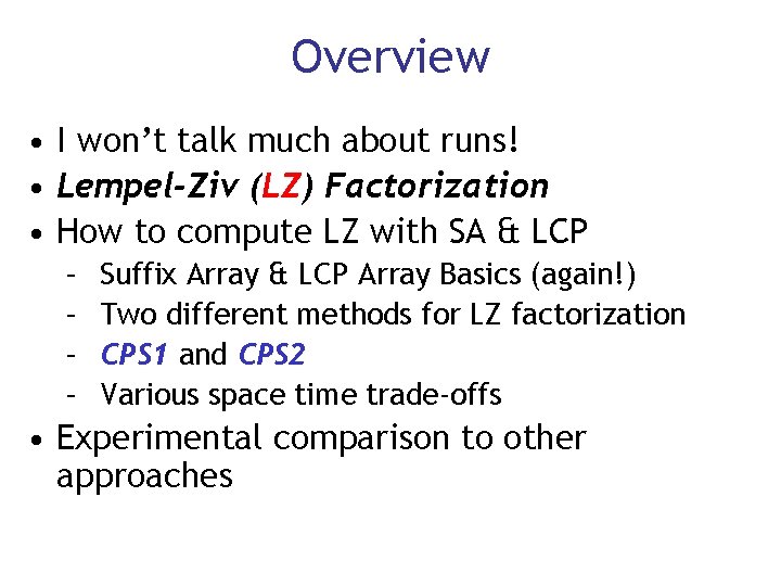 Overview • I won’t talk much about runs! • Lempel-Ziv (LZ) Factorization • How
