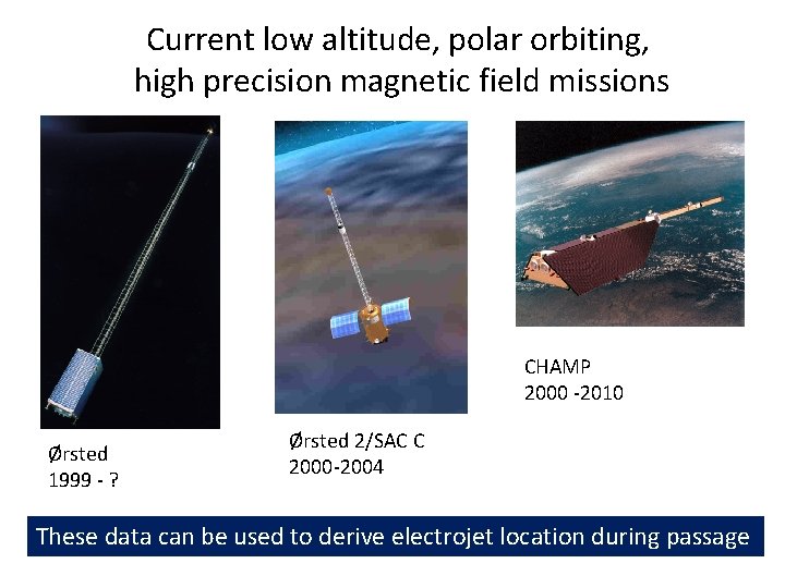 Current low altitude, polar orbiting, high precision magnetic field missions CHAMP 2000 -2010 Ørsted