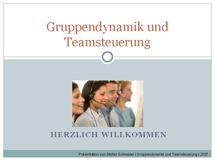 Gruppendynamik und Teamsteuerung HERZLICH WILLKOMMEN Präsentation von Stefan Schneider | Gruppendynamik und Teamsteuerung | Gruppendynamik und Teamsteuerung HERZLICH WILLKOMMEN Präsentation von Stefan Schneider | Gruppendynamik und Teamsteuerung |