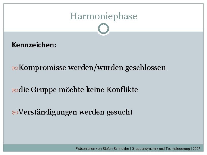 Harmoniephase Kennzeichen: Kompromisse werden/wurden geschlossen die Gruppe möchte keine Konflikte Verständigungen werden gesucht Präsentation Harmoniephase Kennzeichen: Kompromisse werden/wurden geschlossen die Gruppe möchte keine Konflikte Verständigungen werden gesucht Präsentation
