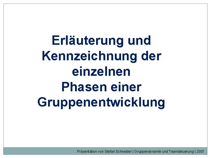 Erläuterung und Kennzeichnung der einzelnen Phasen einer Gruppenentwicklung Präsentation von Stefan Schneider | Gruppendynamik Erläuterung und Kennzeichnung der einzelnen Phasen einer Gruppenentwicklung Präsentation von Stefan Schneider | Gruppendynamik