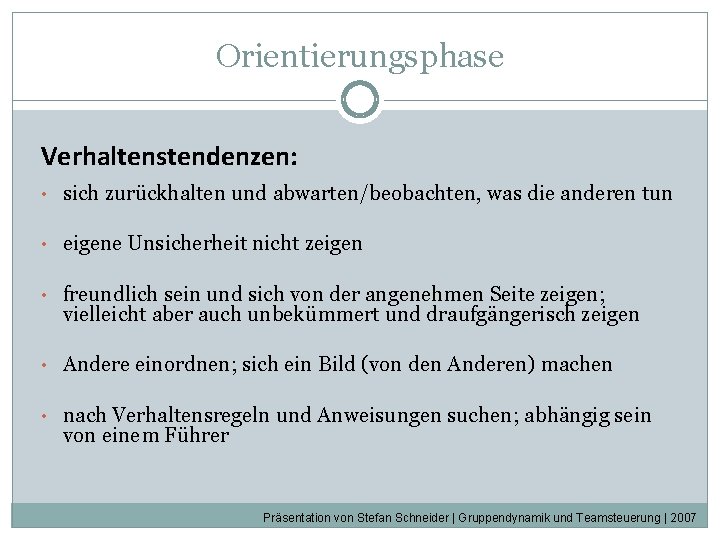 Orientierungsphase Verhaltenstendenzen: • sich zurückhalten und abwarten/beobachten, was die anderen tun • eigene Unsicherheit Orientierungsphase Verhaltenstendenzen: • sich zurückhalten und abwarten/beobachten, was die anderen tun • eigene Unsicherheit