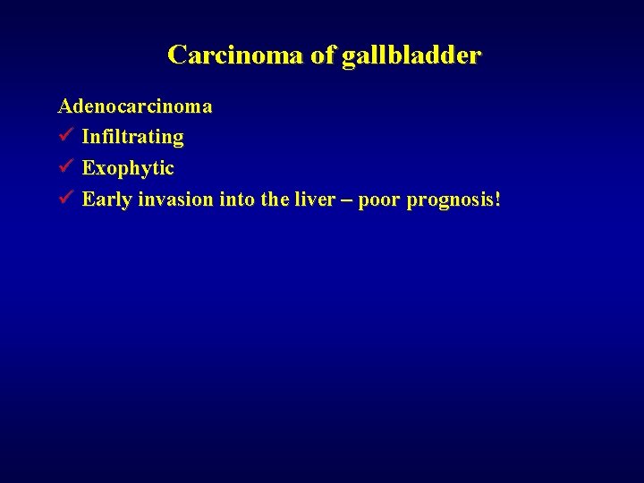 Carcinoma of gallbladder Adenocarcinoma ü Infiltrating ü Exophytic ü Early invasion into the liver