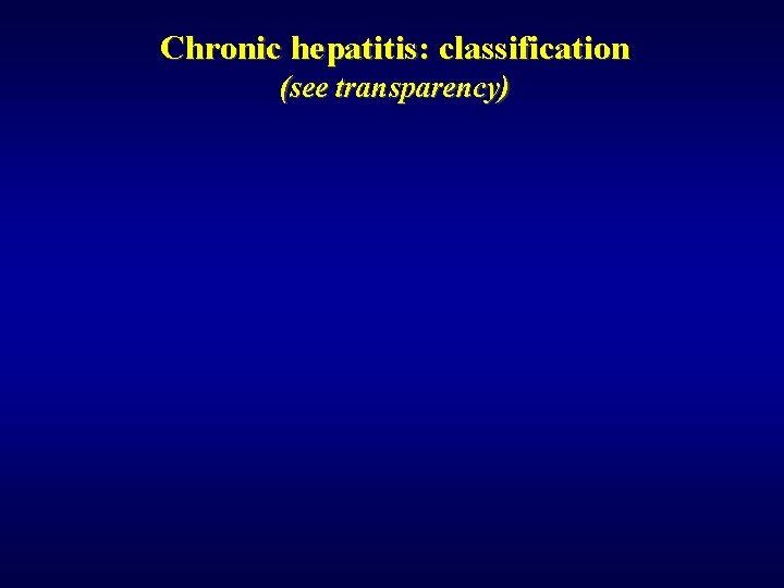 Chronic hepatitis: classification (see transparency) 