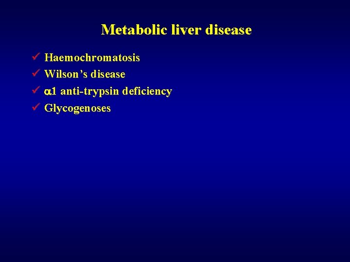 Metabolic liver disease ü Haemochromatosis ü Wilson’s disease ü a 1 anti-trypsin deficiency ü