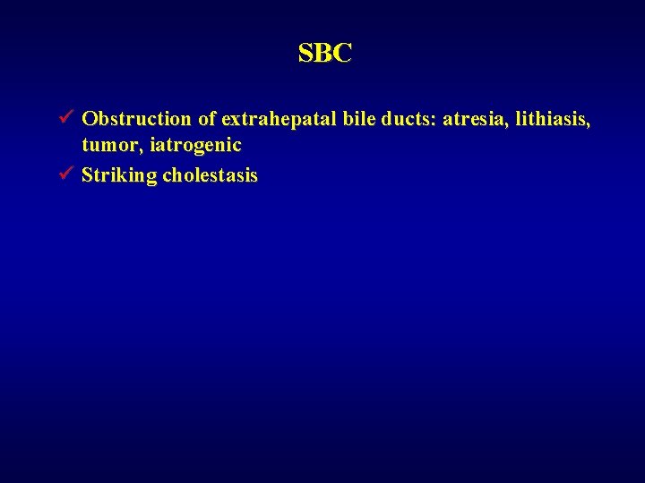 SBC ü Obstruction of extrahepatal bile ducts: atresia, lithiasis, tumor, iatrogenic ü Striking cholestasis