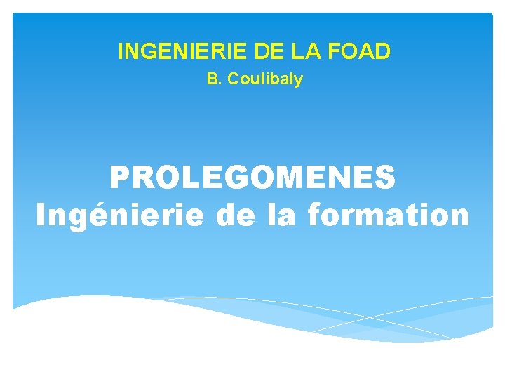 INGENIERIE DE LA FOAD B. Coulibaly PROLEGOMENES Ingénierie de la formation 