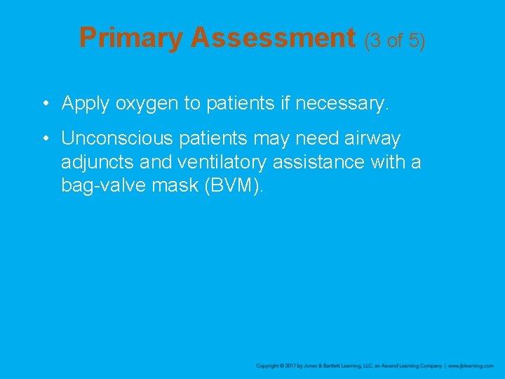 Primary Assessment (3 of 5) • Apply oxygen to patients if necessary. • Unconscious