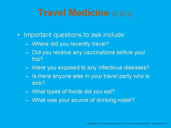 Travel Medicine (2 of 2) • Important questions to ask include: – Where did