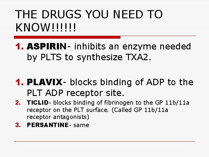 THE DRUGS YOU NEED TO KNOW!!!!!! 1. ASPIRIN- inhibits an enzyme needed by PLTS THE DRUGS YOU NEED TO KNOW!!!!!! 1. ASPIRIN- inhibits an enzyme needed by PLTS