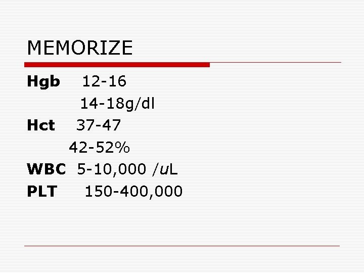 MEMORIZE Hgb 12 -16 14 -18 g/dl Hct 37 -47 42 -52% WBC 5 MEMORIZE Hgb 12 -16 14 -18 g/dl Hct 37 -47 42 -52% WBC 5