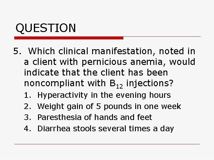 QUESTION 5. Which clinical manifestation, noted in a client with pernicious anemia, would indicate QUESTION 5. Which clinical manifestation, noted in a client with pernicious anemia, would indicate