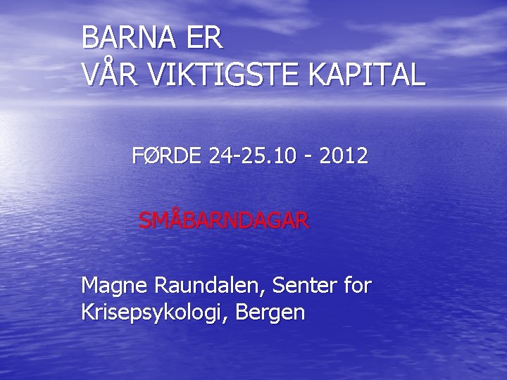 BARNA ER VÅR VIKTIGSTE KAPITAL FØRDE 24 -25. 10 - 2012 SMÅBARNDAGAR Magne Raundalen,