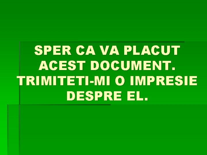 SPER CA VA PLACUT ACEST DOCUMENT. TRIMITETI-MI O IMPRESIE DESPRE EL. 