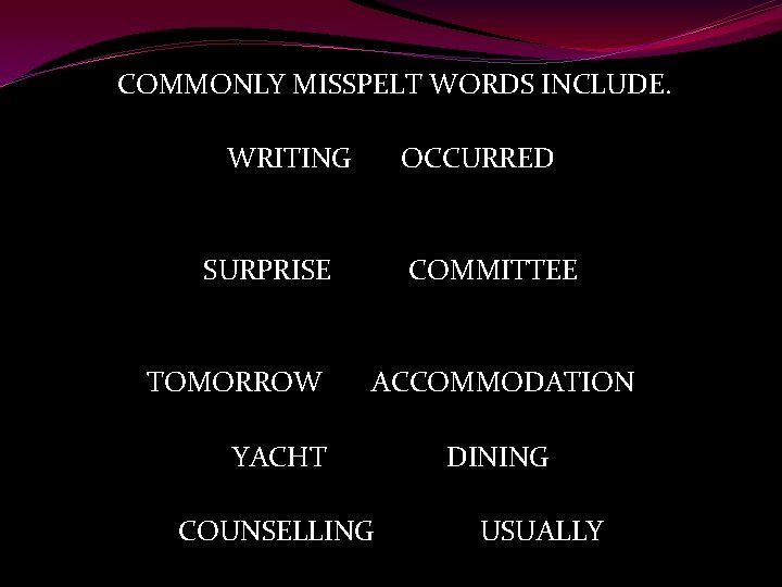 COMMONLY MISSPELT WORDS INCLUDE. WRITING OCCURRED SURPRISE COMMITTEE TOMORROW ACCOMMODATION YACHT DINING COUNSELLING USUALLY