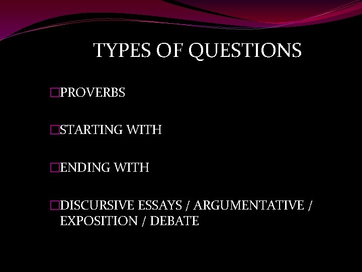  TYPES OF QUESTIONS �PROVERBS �STARTING WITH �ENDING WITH �DISCURSIVE ESSAYS / ARGUMENTATIVE /