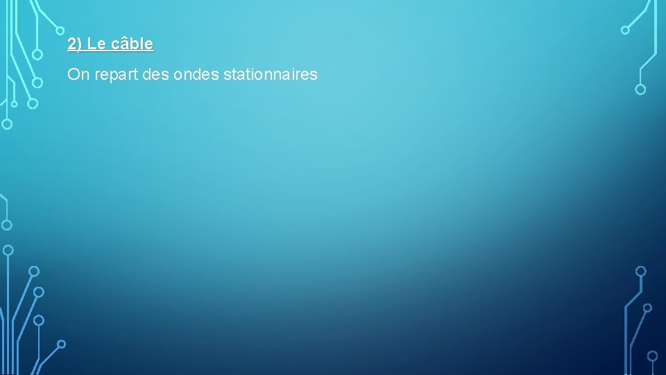 2) Le câble On repart des ondes stationnaires 2) Le câble On repart des ondes stationnaires