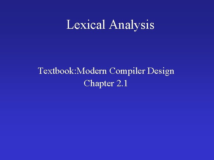 Lexical Analysis Textbook: Modern Compiler Design Chapter 2. 1 