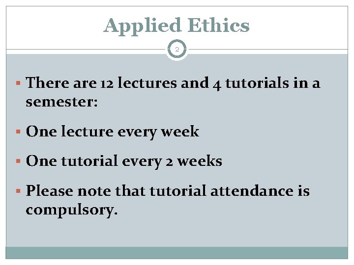 Applied Ethics 2 § There are 12 lectures and 4 tutorials in a semester: