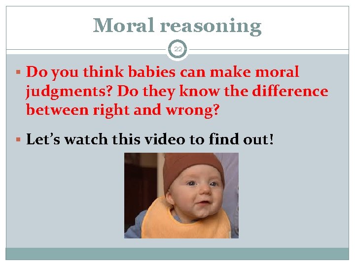 Moral reasoning 22 § Do you think babies can make moral judgments? Do they