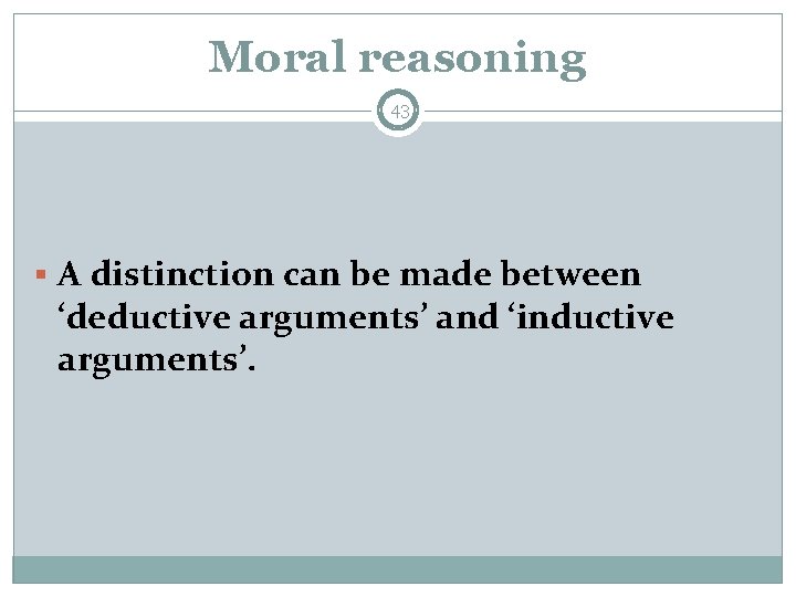 Moral reasoning 43 § A distinction can be made between ‘deductive arguments’ and ‘inductive