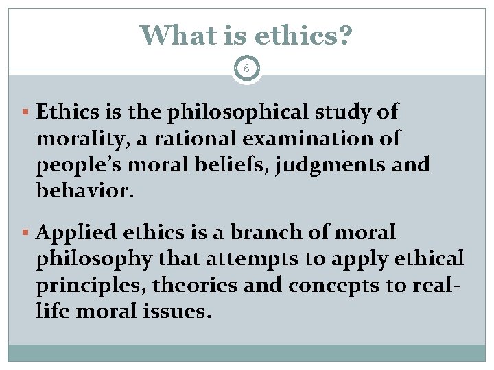 What is ethics? 6 § Ethics is the philosophical study of morality, a rational