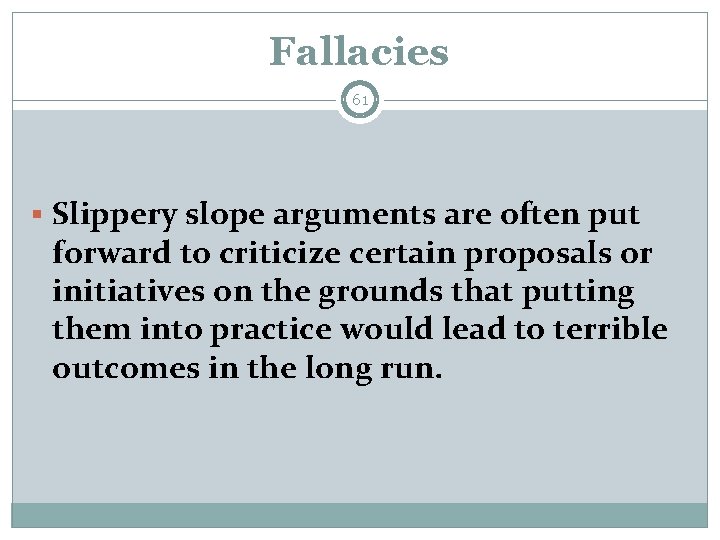 Fallacies 61 § Slippery slope arguments are often put forward to criticize certain proposals