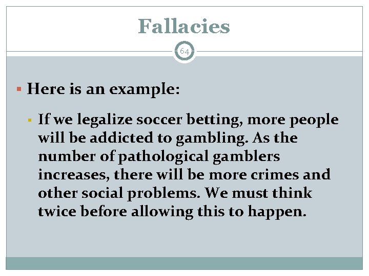Fallacies 64 § Here is an example: § If we legalize soccer betting, more