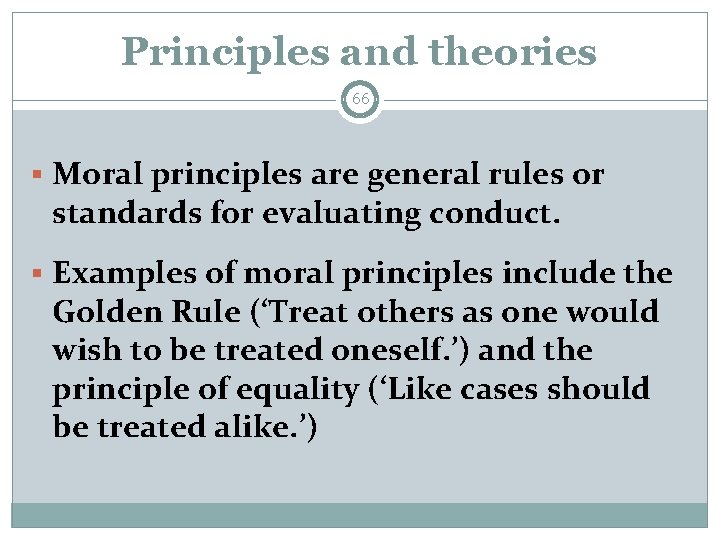 Principles and theories 66 § Moral principles are general rules or standards for evaluating