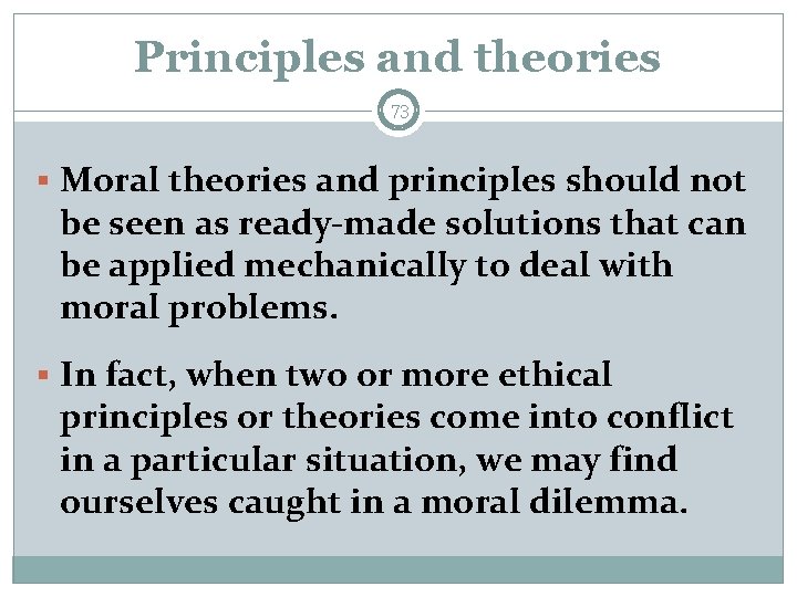 Principles and theories 73 § Moral theories and principles should not be seen as