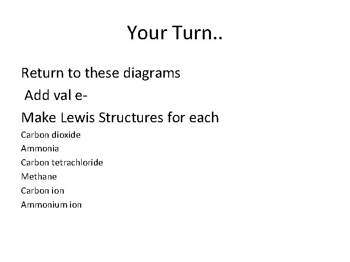 Your Turn. . Return to these diagrams Add val e- Make Lewis Structures for