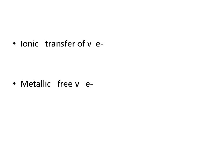  • Ionic transfer of v e- • Metallic free v e- 