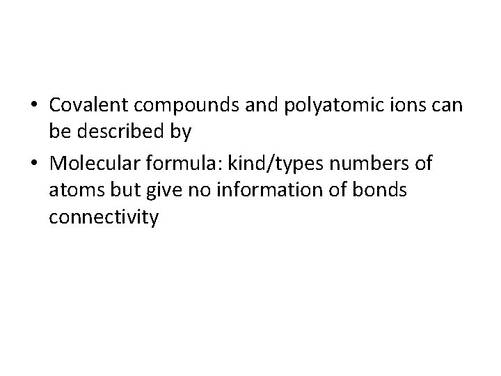  • Covalent compounds and polyatomic ions can be described by • Molecular formula: