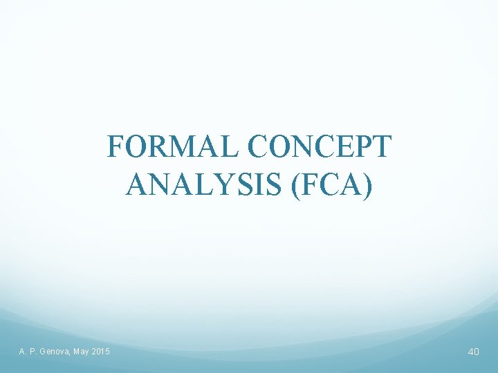 FORMAL CONCEPT ANALYSIS (FCA) A. P. Genova, May 2015 40 