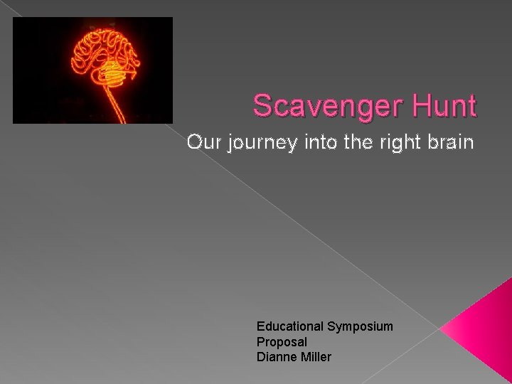 Scavenger Hunt Our journey into the right brain Educational Symposium Proposal Dianne Miller 