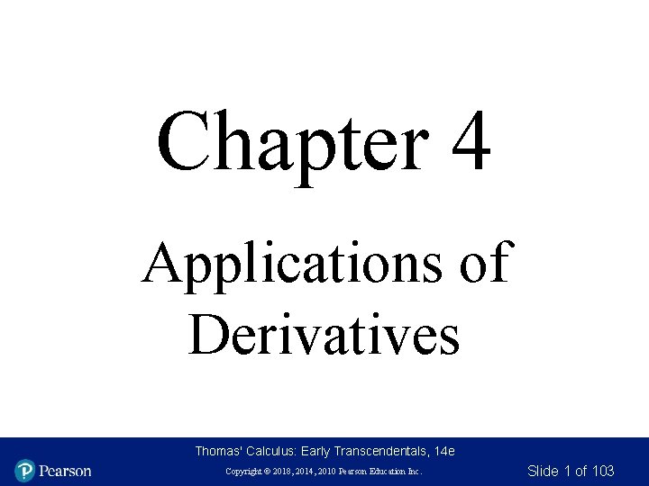 Chapter 4 Applications of Derivatives Thomas' Calculus: Early Transcendentals, 14 e Copyright © 2018,