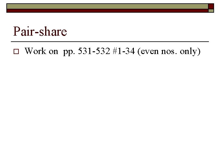 Pair-share o Work on pp. 531 -532 #1 -34 (even nos. only) 